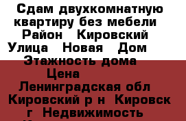 Сдам двухкомнатную квартиру без мебели › Район ­ Кировский › Улица ­ Новая › Дом ­ 17 › Этажность дома ­ 5 › Цена ­ 14 000 - Ленинградская обл., Кировский р-н, Кировск г. Недвижимость » Квартиры аренда   